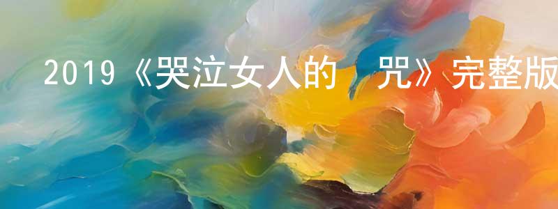 2019《哭泣女人的詛咒》完整版電影/在線觀看/百度云-美劇天堂 陳水平的blog